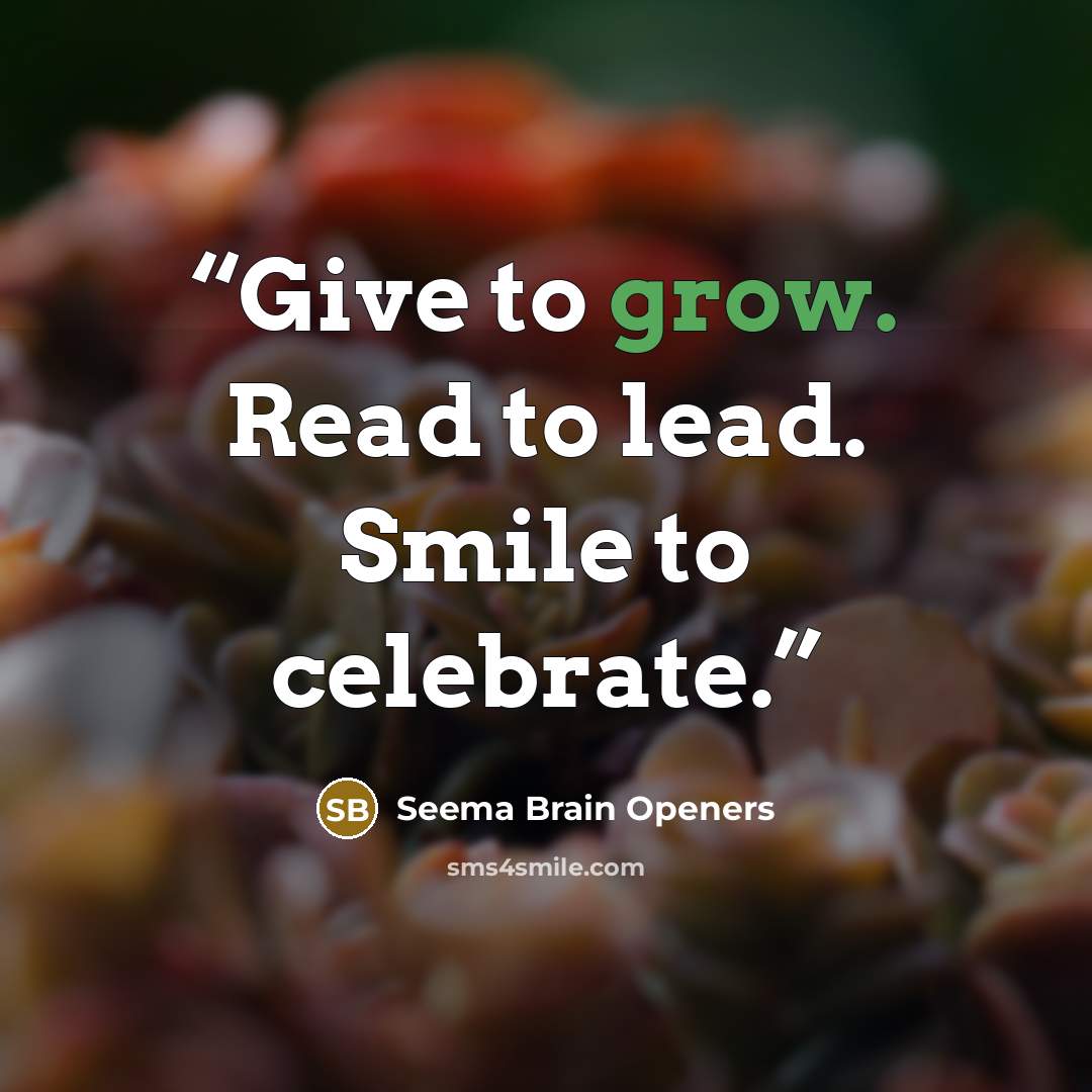 “Give to grow. Read to lead. Smile to celebrate.” quote by Seema Brain Openers