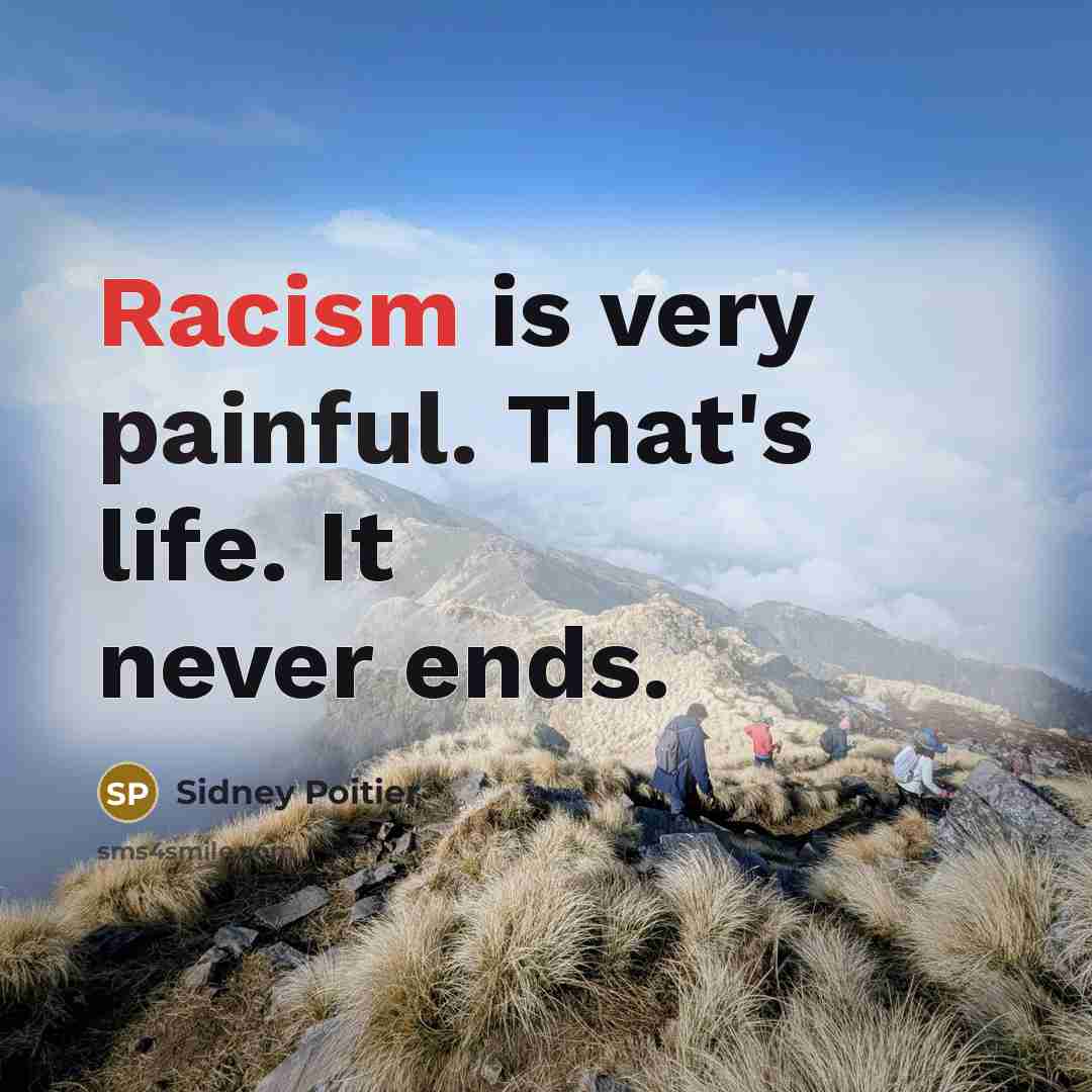 “Racism is very painful. That's life. It never ends.” quote by Sidney Poitier