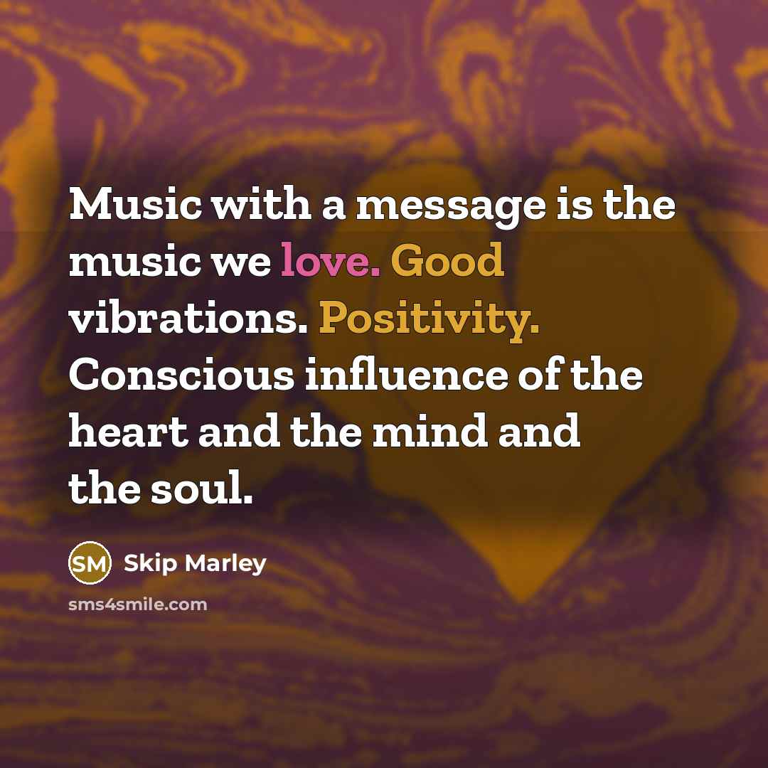 “Music with a message is the music we love. Good vibrations. Positivity. Conscious influence of the heart and the mind and the soul.” quote by Skip Marley