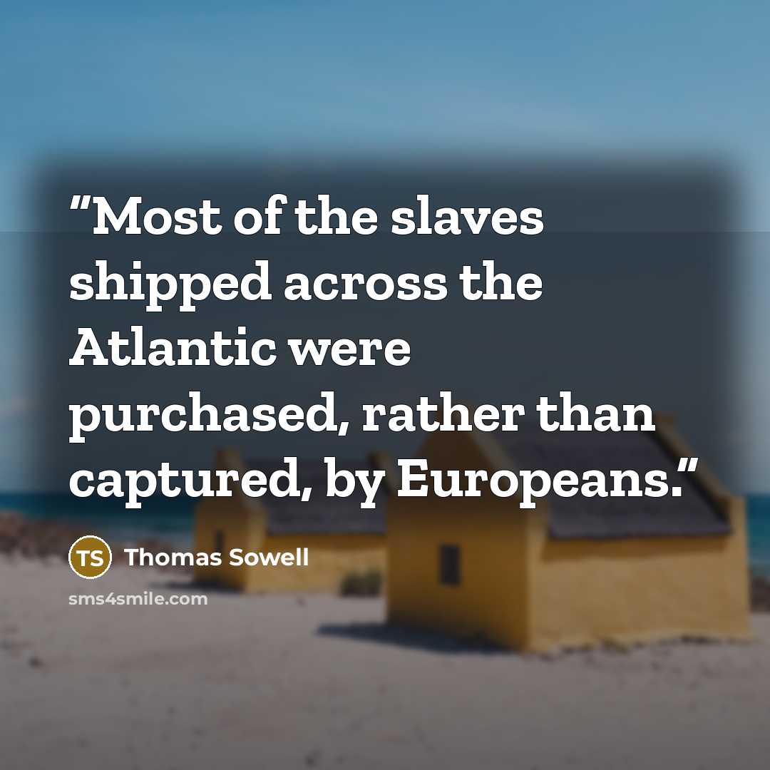 “Most of the slaves shipped across the Atlantic were purchased, rather than captured, by Europeans.” quote by Thomas Sowell