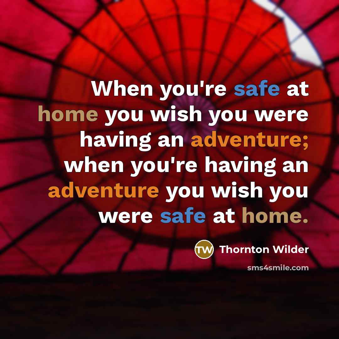 “When you're safe at home you wish you were having an adventure; when you're having an adventure you wish you were safe at home.” quote by Thornton Wilder