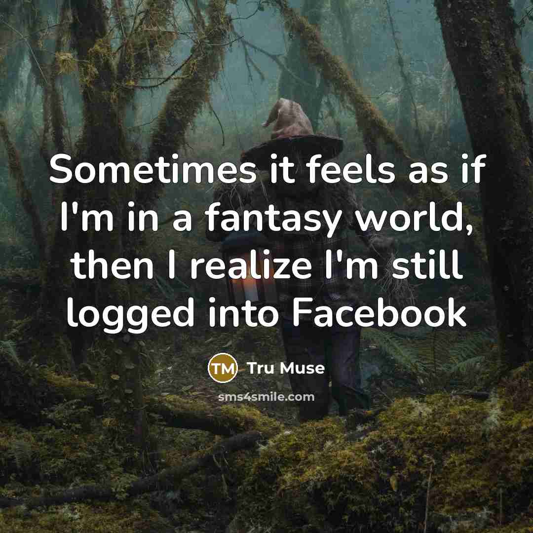 “Sometimes it feels as if I'm in a fantasy world, then I realize I'm still logged into Facebook” quote by Tru Muse