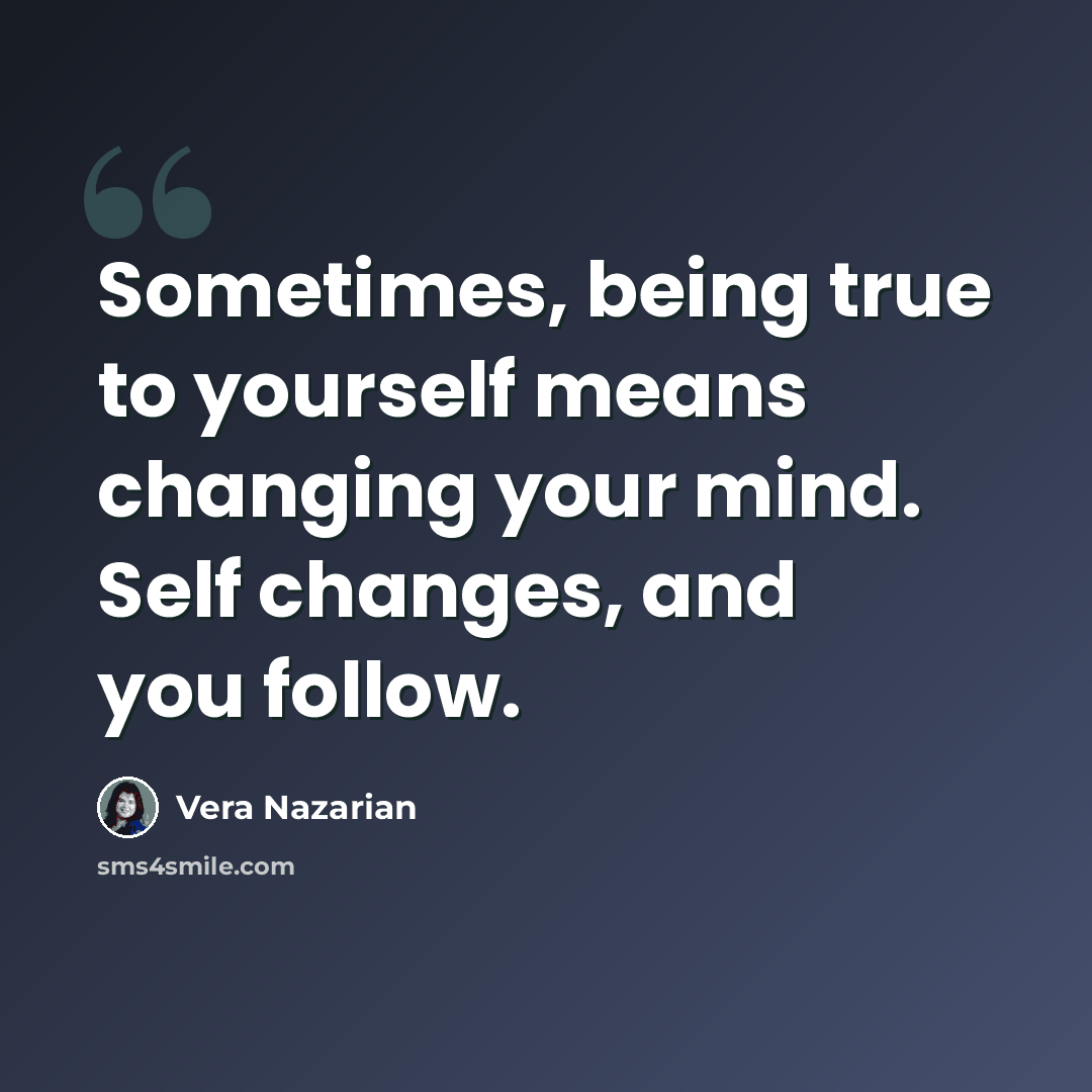 “Sometimes, being true to yourself means changing your mind. Self changes, and you follow.” quote by Vera Nazarian