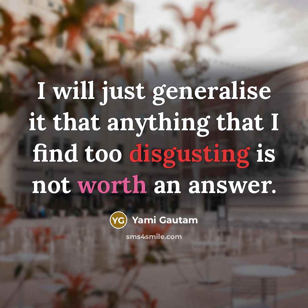 “I will just generalise it that anything that I find too disgusting is not worth an answer.” quote by Yami Gautam