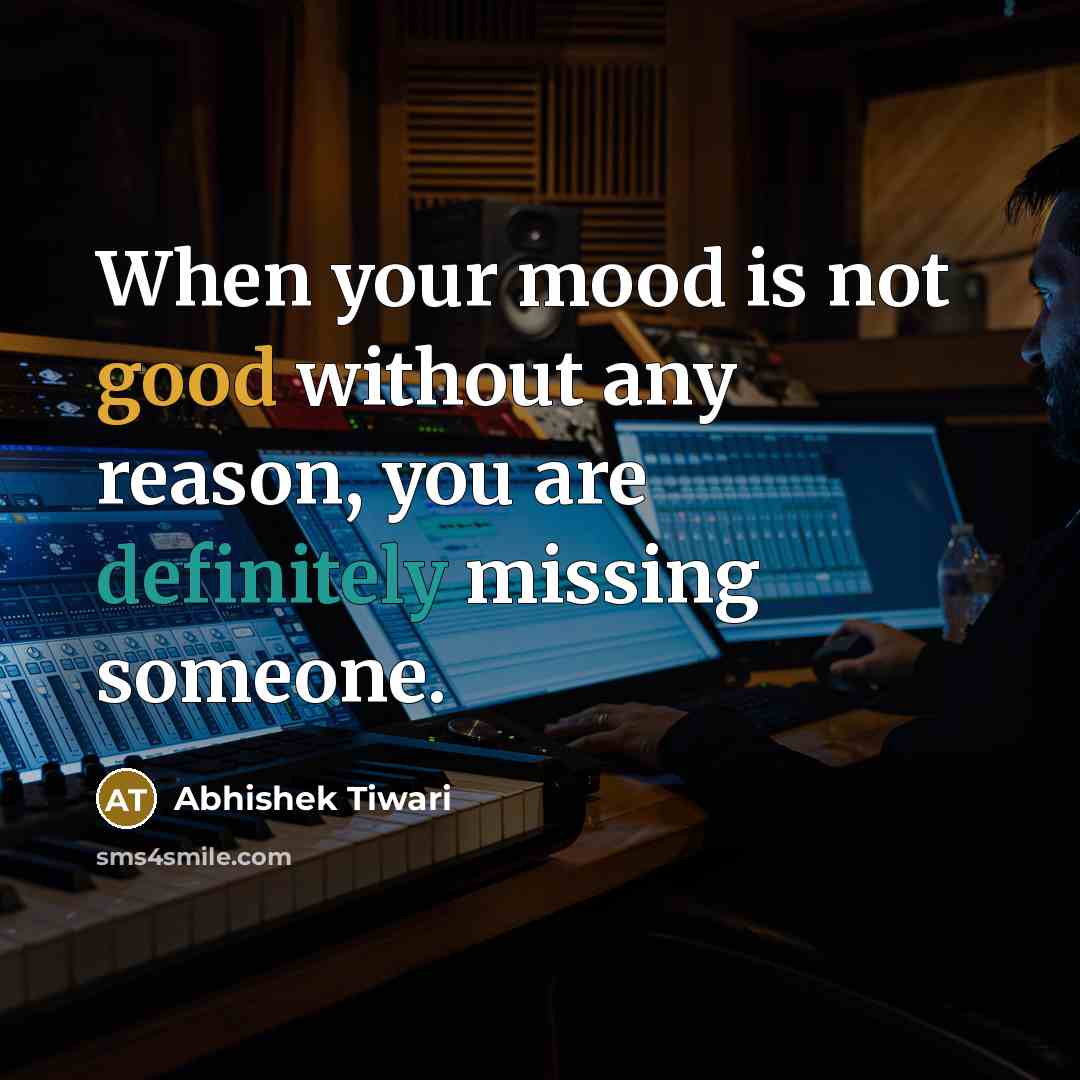 “When your mood is not good without any reason, you are definitely missing someone.” quote by Abhishek Tiwari