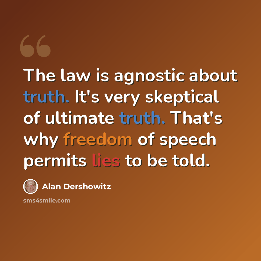 “The law is agnostic about truth. It's very skeptical of ultimate truth. That's why freedom of speech permits lies to be told.” quote by Alan Dershowitz