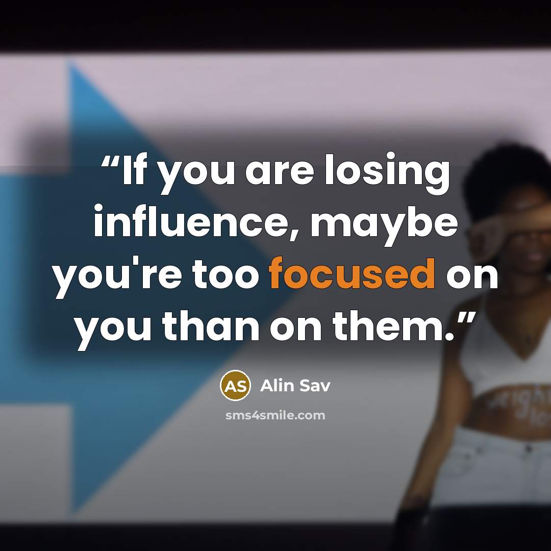 “If you are losing influence, maybe you're too focused on you than on them.” quote by Alin Sav