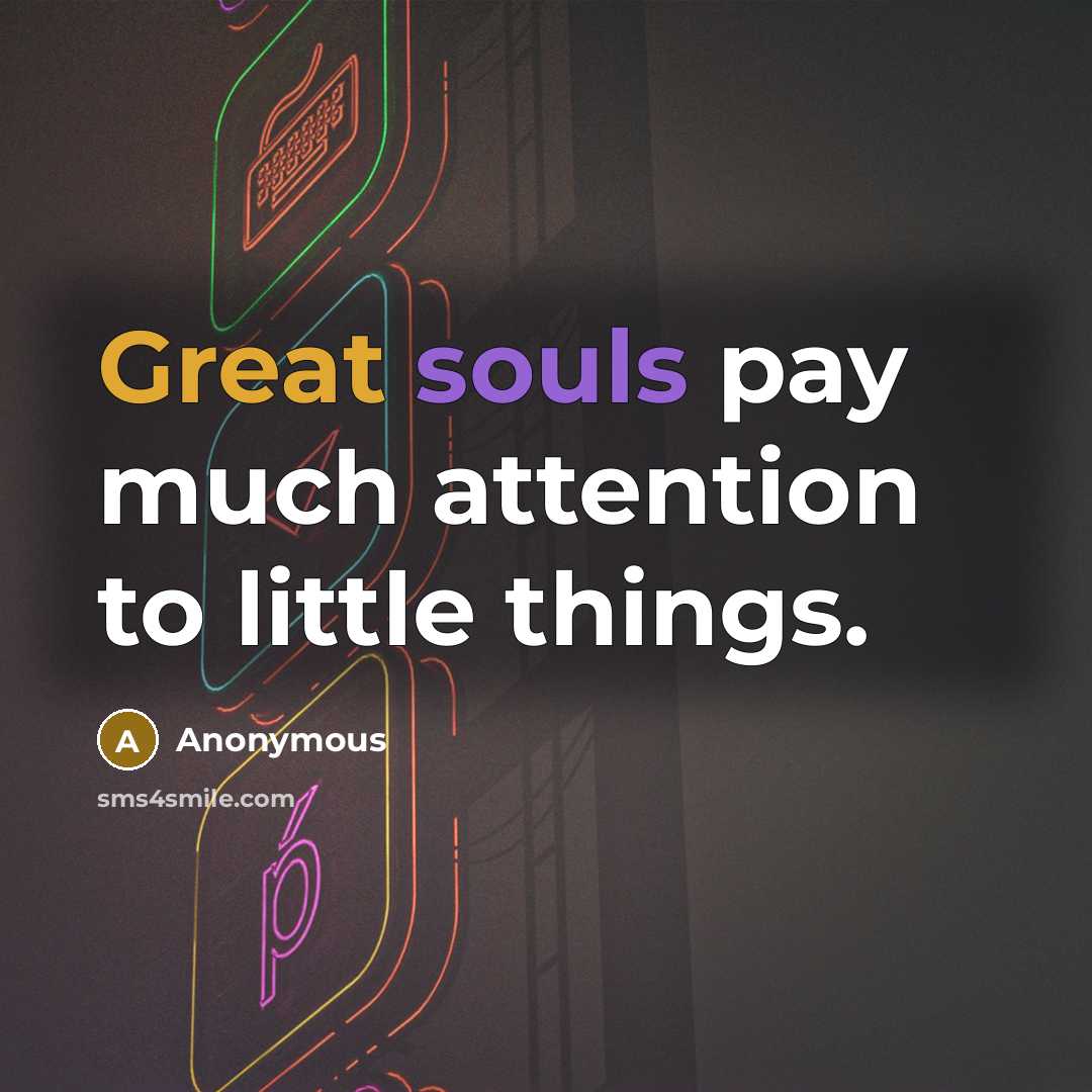 “Great souls pay much attention to little things.” quote by Anonymous