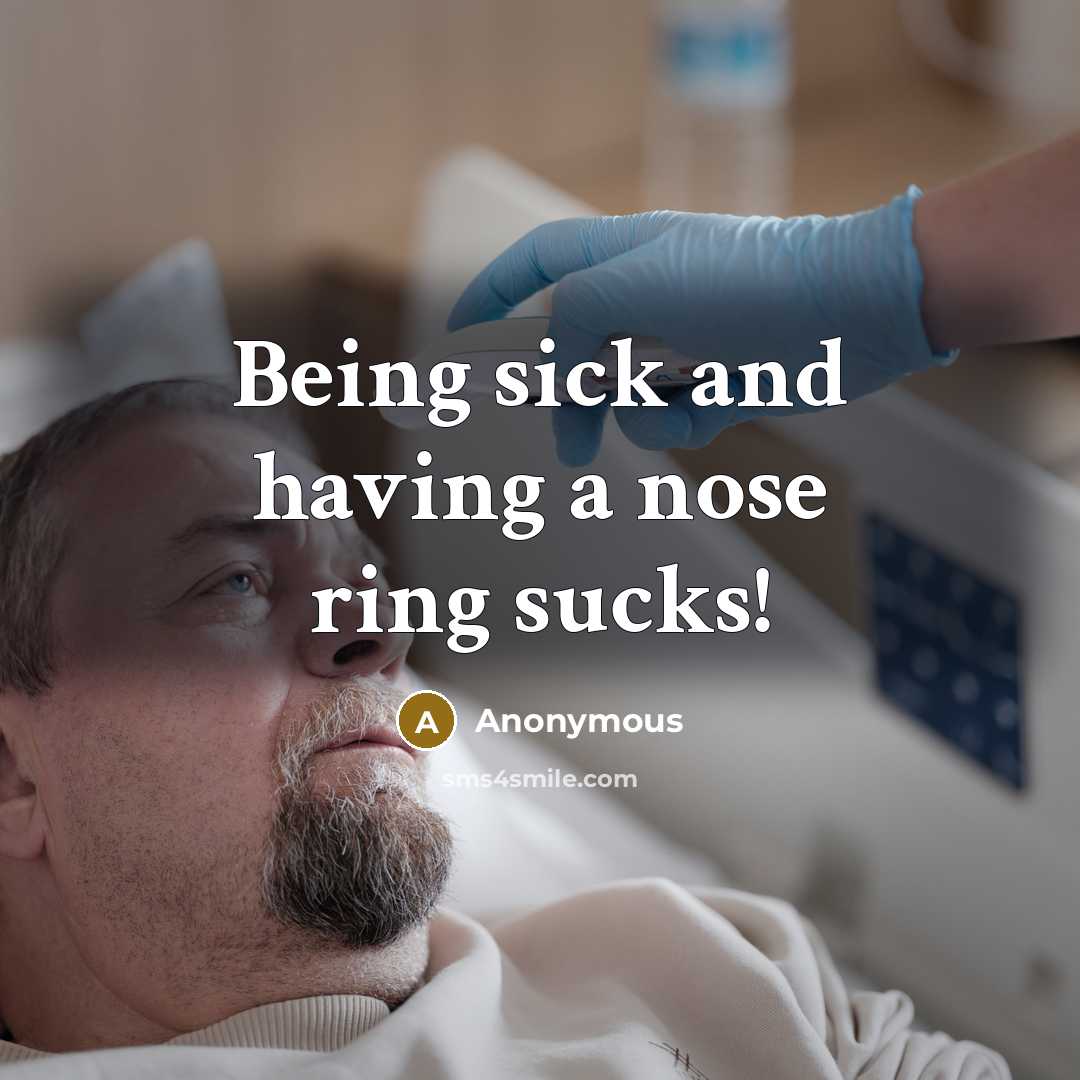 “Being sick and having a nose ring sucks!” quote by Anonymous