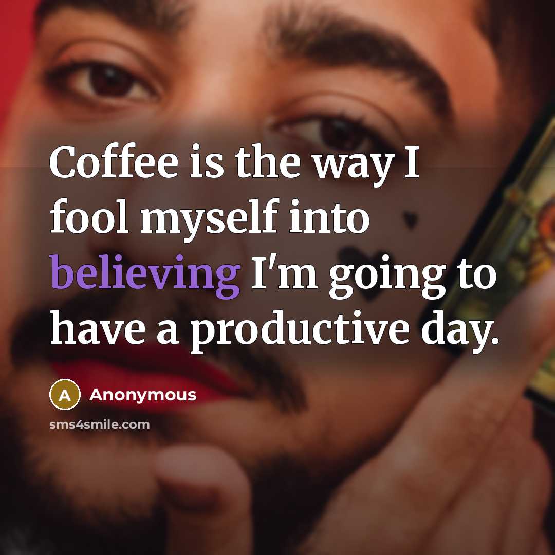 “Coffee is the way I fool myself into believing I'm going to have a productive day.” quote by Anonymous