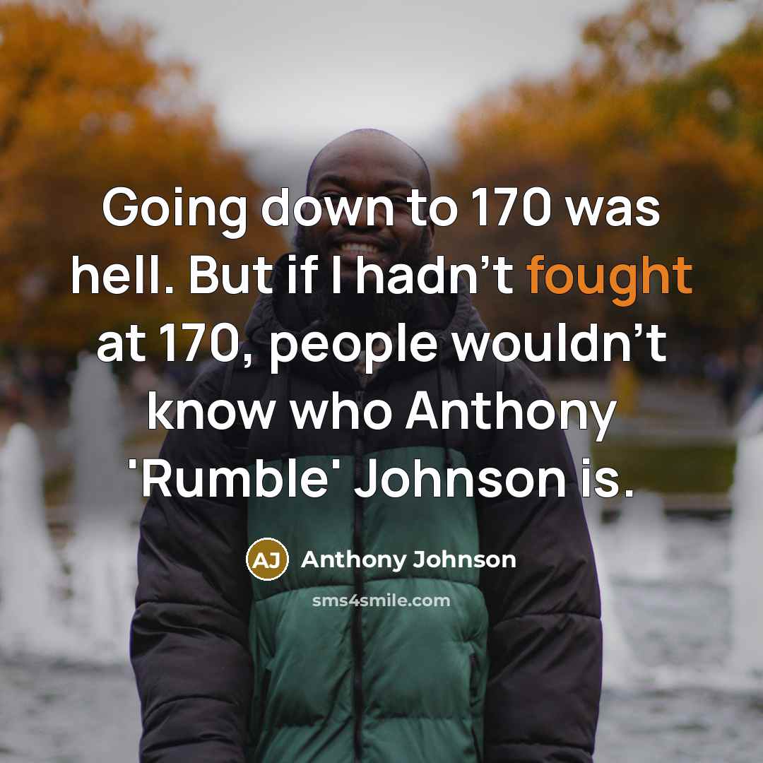 “Going down to 170 was hell. But if I hadn't fought at 170, people wouldn't know who Anthony 'Rumble' Johnson is.” quote by Anthony Johnson