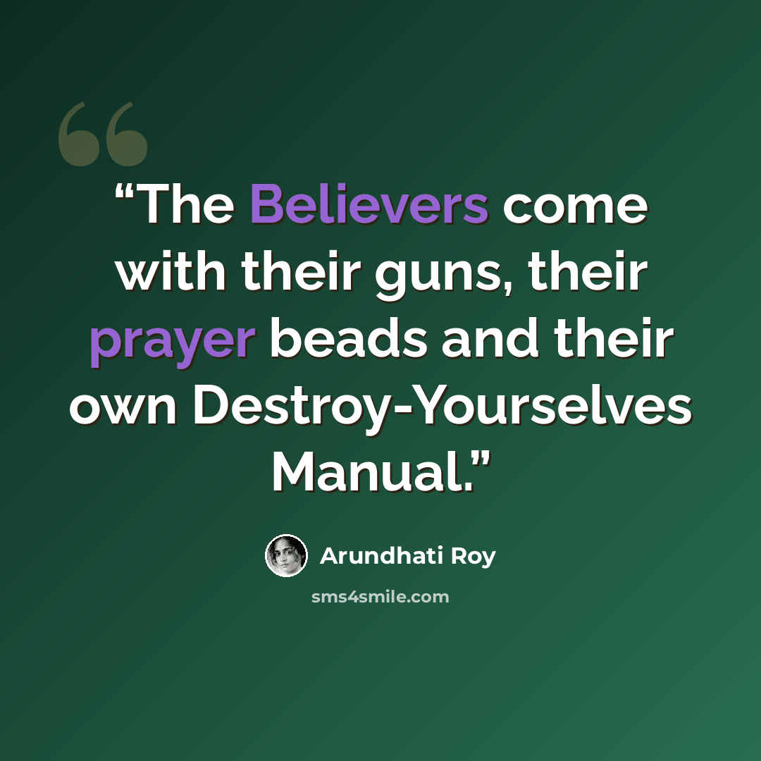 “The Believers come with their guns, their prayer beads and their own Destroy-Yourselves Manual.” quote by Arundhati Roy