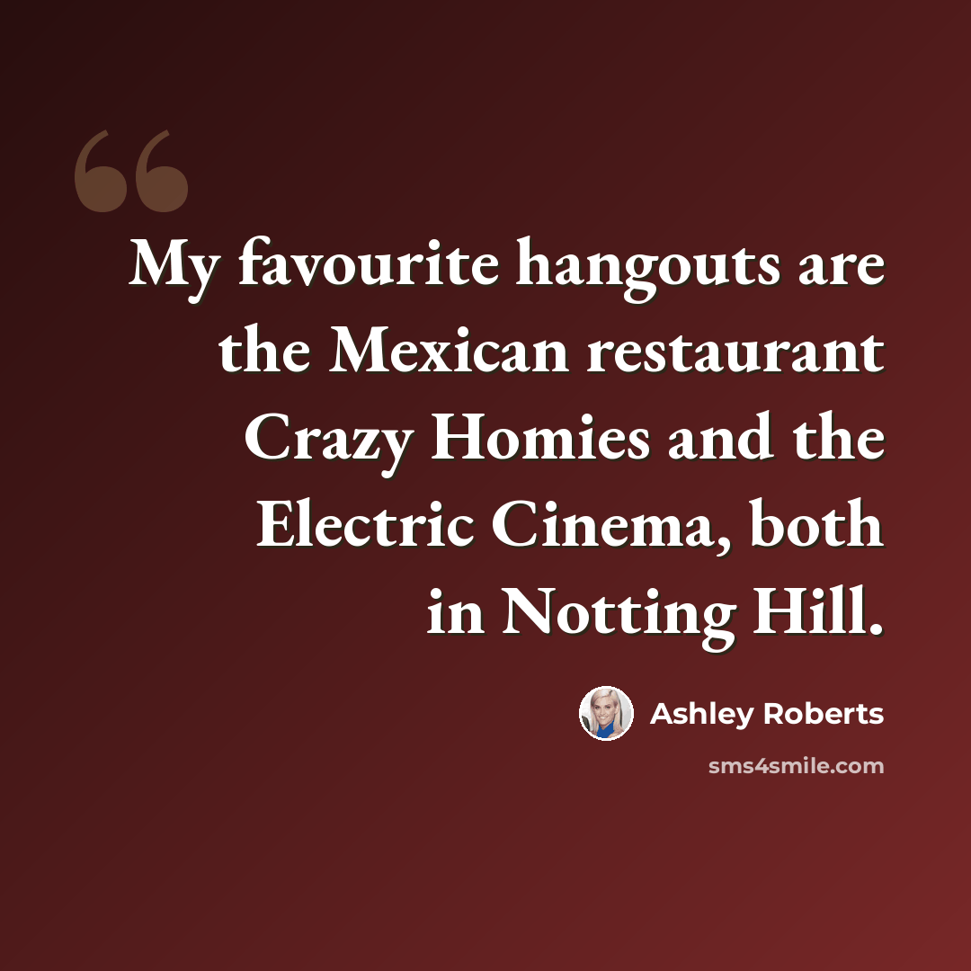 “My favourite hangouts are the Mexican restaurant Crazy Homies and the Electric Cinema, both in Notting Hill.” quote by Ashley Roberts
