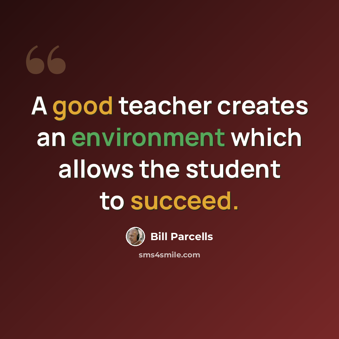 “A good teacher creates an environment which allows the student to succeed.” quote by Bill Parcells