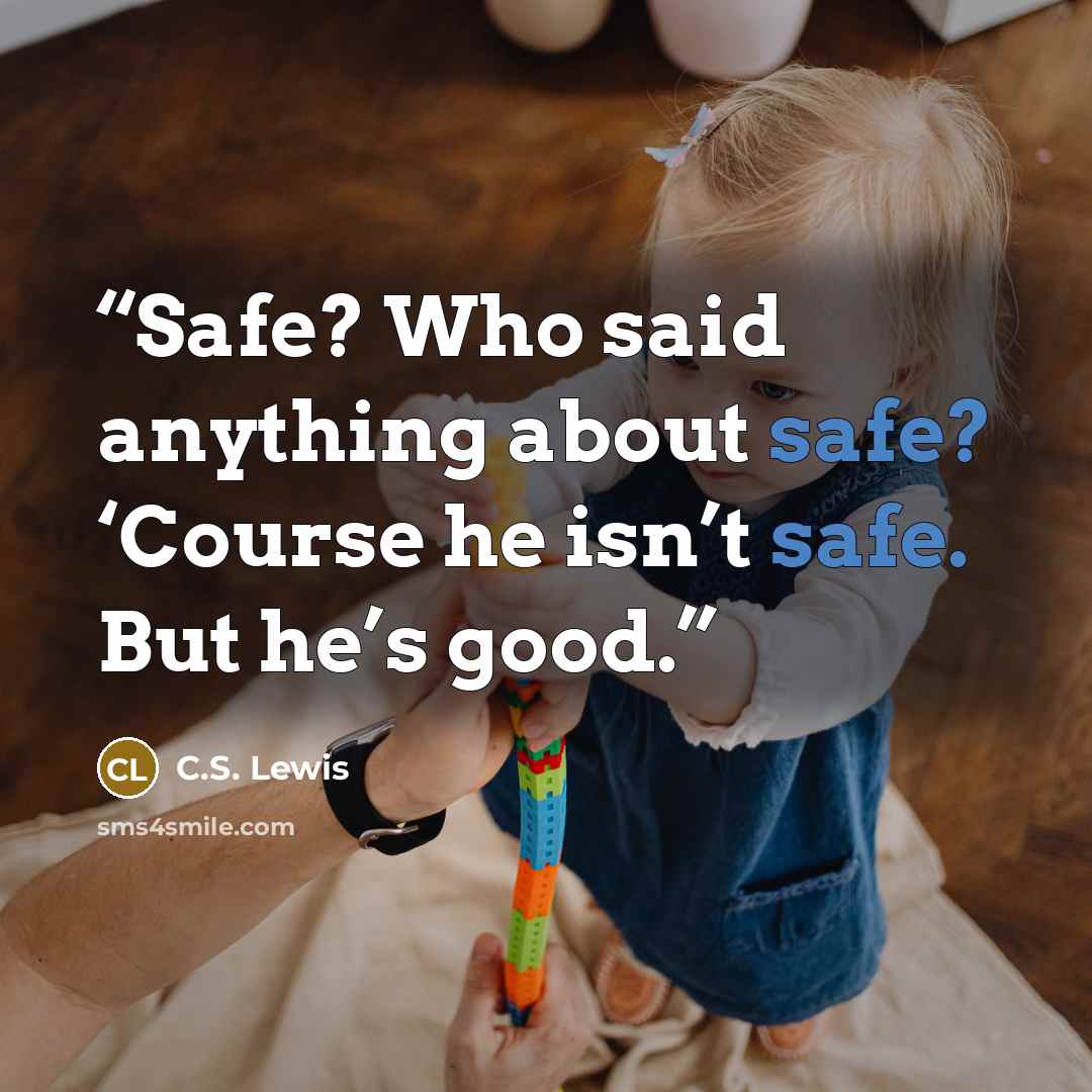 “Safe? Who said anything about safe? ‘Course he isn’t safe. But he’s good.” quote by C.S. Lewis