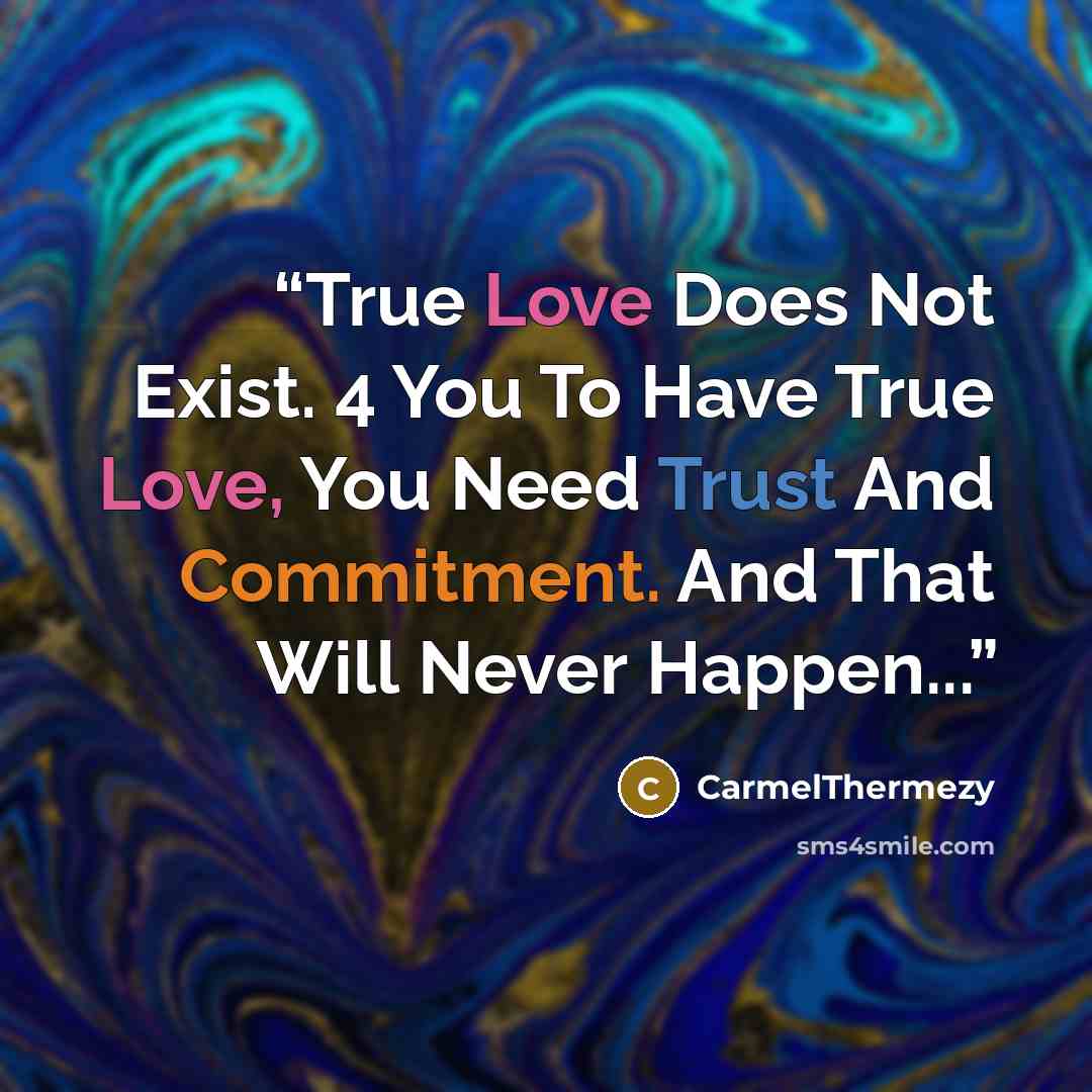 “True Love Does Not Exist. 4 You To Have True Love, You Need Trust And Commitment. And That Will Never Happen...” quote by CarmelThermezy