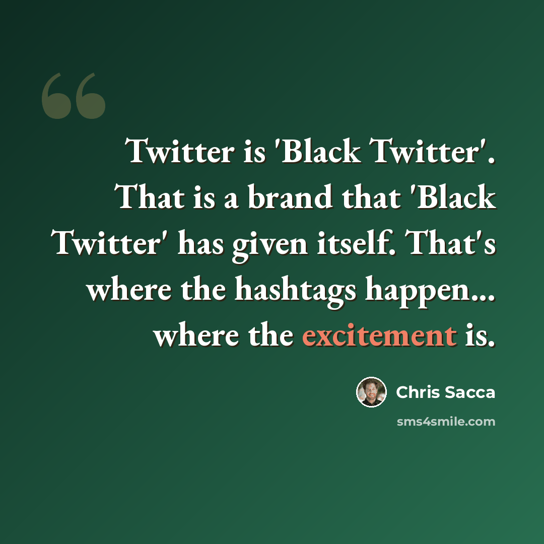 “Twitter is 'Black Twitter'. That is a brand that 'Black Twitter' has given itself. That's where the hashtags happen... where the excitement is.” quote by Chris Sacca