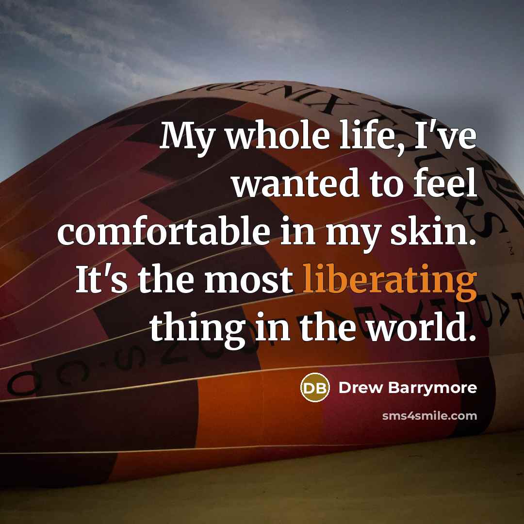 “My whole life, I've wanted to feel comfortable in my skin. It's the most liberating thing in the world.” quote by Drew Barrymore