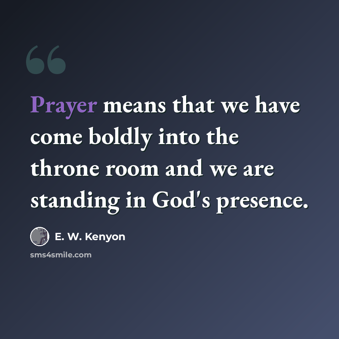 “Prayer means that we have come boldly into the throne room and we are standing in God's presence.” quote by E. W. Kenyon