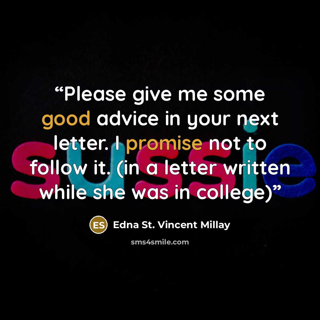 “Please give me some good advice in your next letter. I promise not to follow it. (in a letter written while she was in college)” quote by Edna St. Vincent Millay