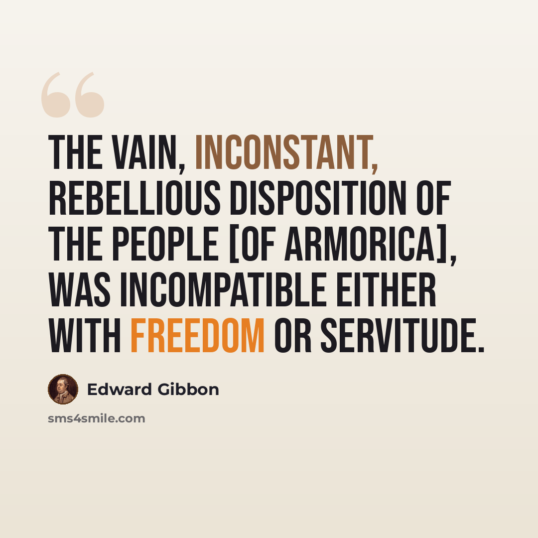 “The vain, inconstant, rebellious disposition of the people [of Armorica], was incompatible either with freedom or servitude.” quote by Edward Gibbon