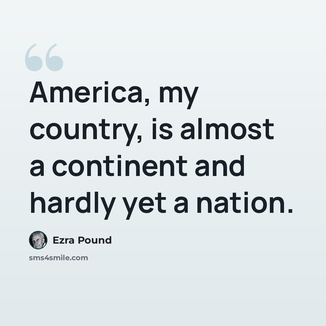 “America, my country, is almost a continent and hardly yet a nation.” quote by Ezra Pound