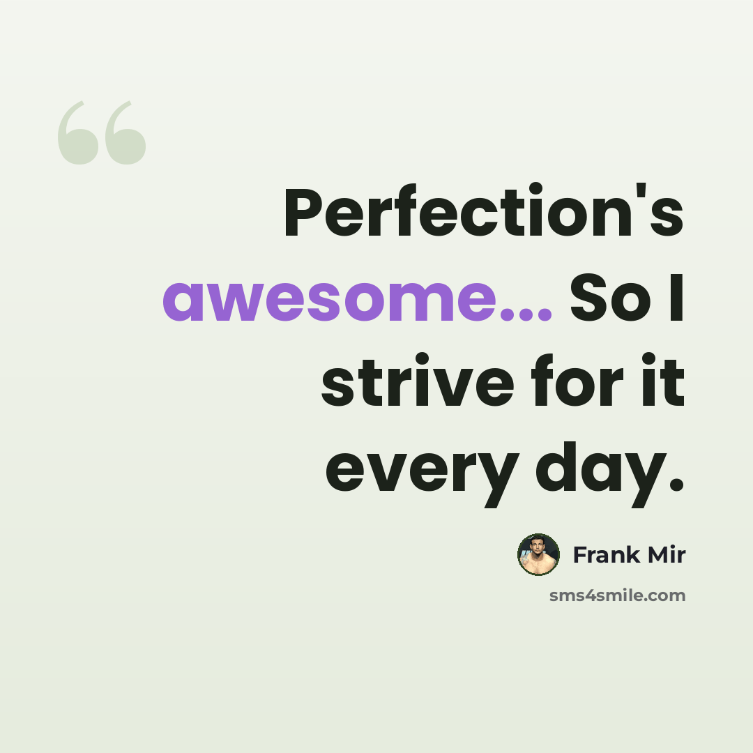 “Perfection's awesome... So I strive for it every day.” quote by Frank Mir