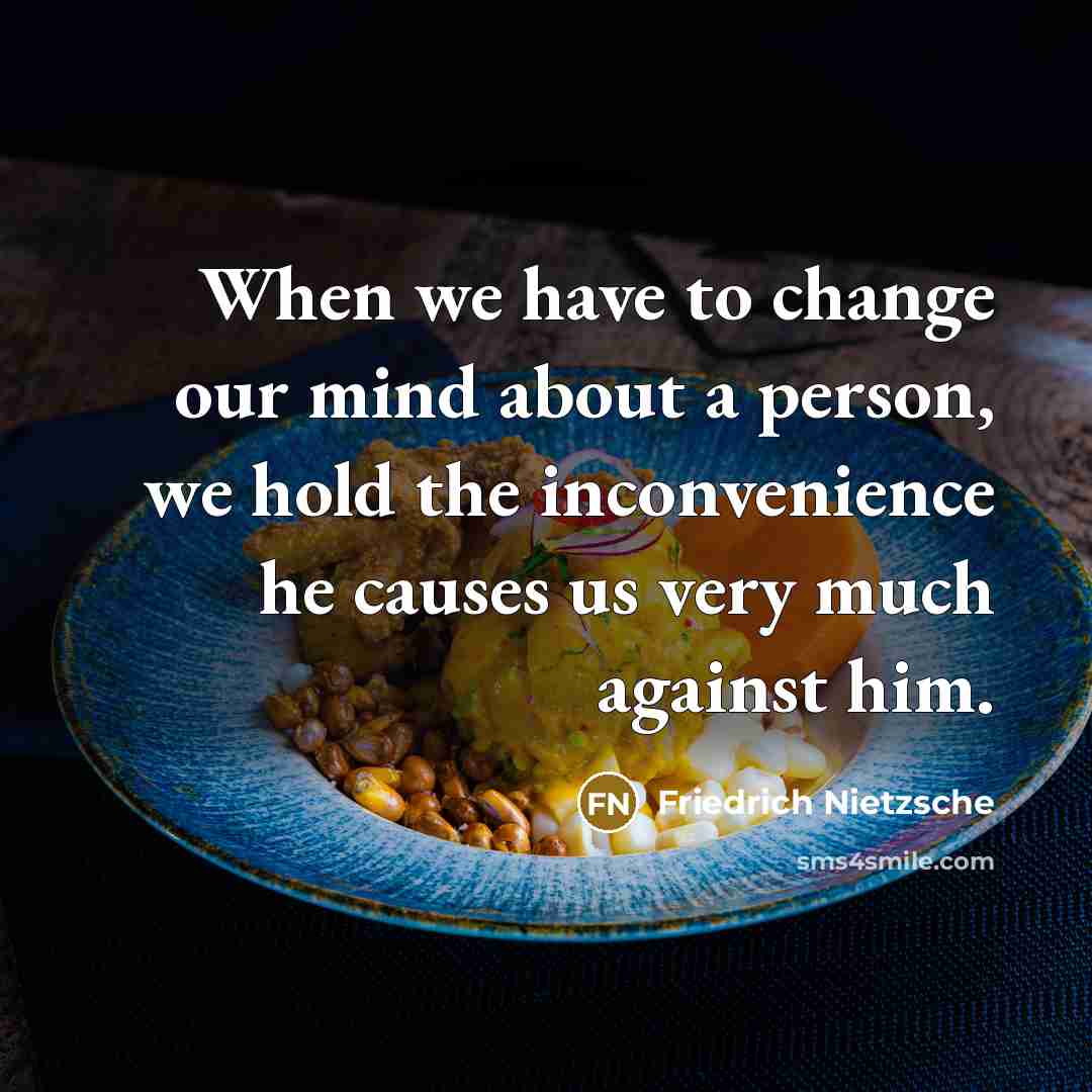 “When we have to change our mind about a person, we hold the inconvenience he causes us very much against him.” quote by Friedrich Nietzsche