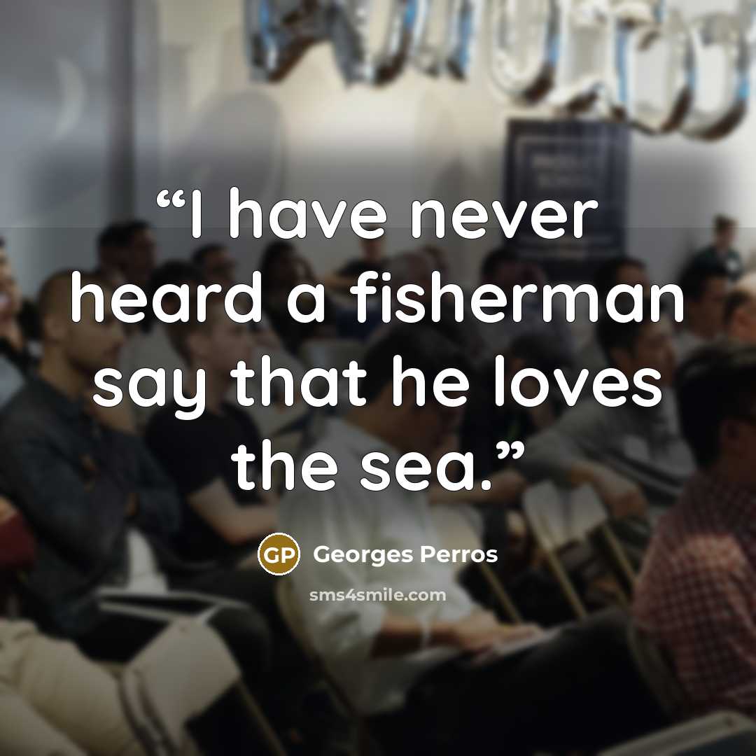 “I have never heard a fisherman say that he loves the sea.” quote by Georges Perros