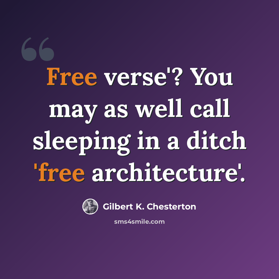 “Free verse'? You may as well call sleeping in a ditch 'free architecture'.” quote by Gilbert K. Chesterton