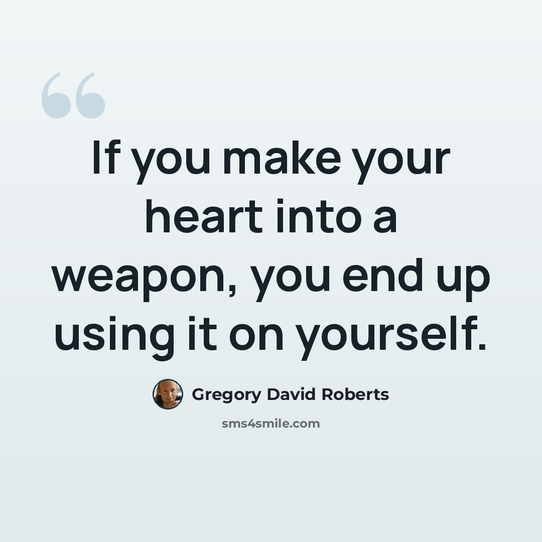 “If you make your heart into a weapon, you end up using it on yourself.” quote by Gregory David Roberts