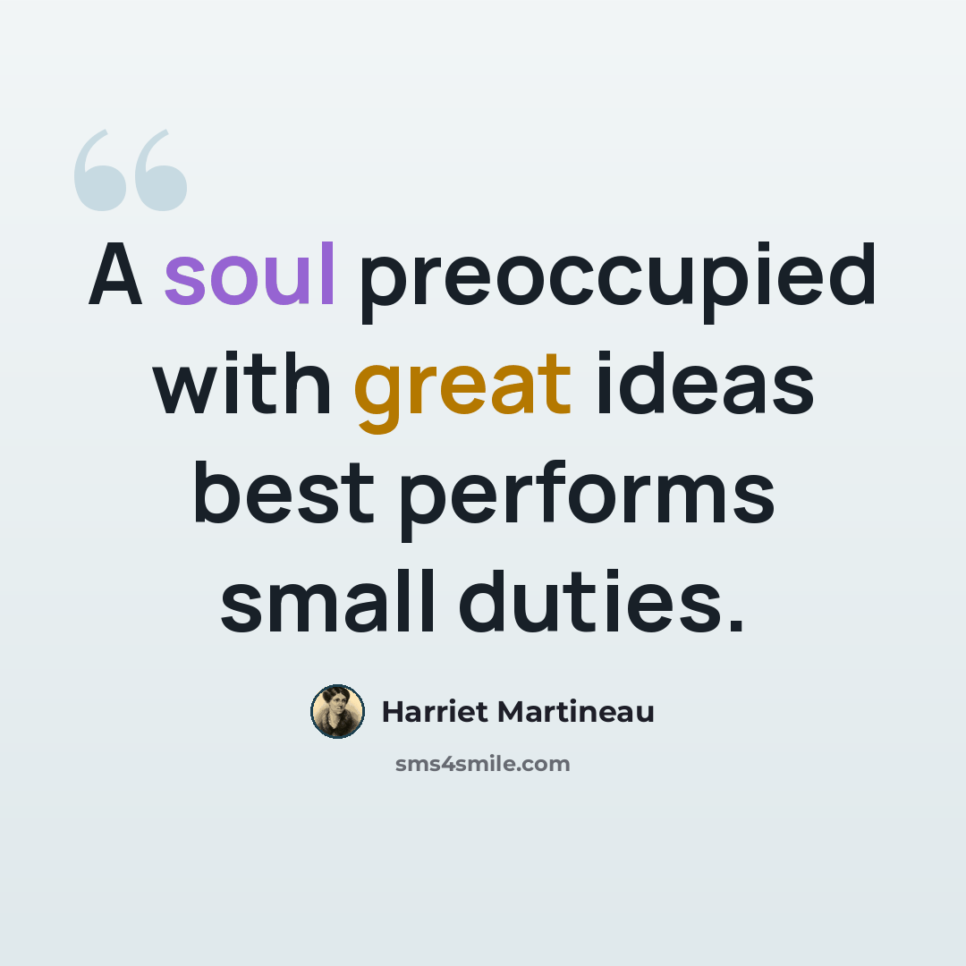 “A soul preoccupied with great ideas best performs small duties.” quote by Harriet Martineau