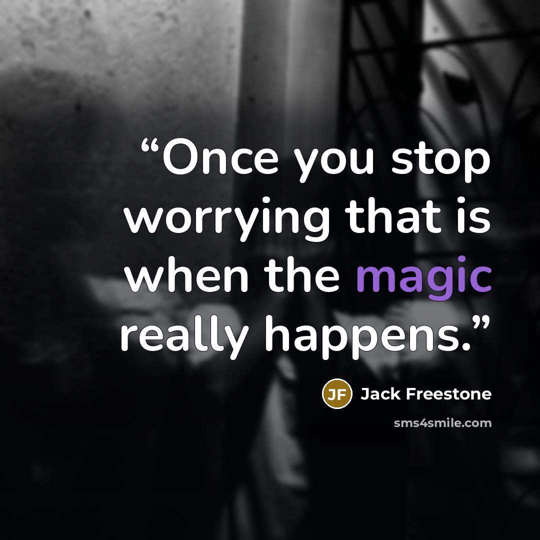 “Once you stop worrying that is when the magic really happens.” quote by Jack Freestone
