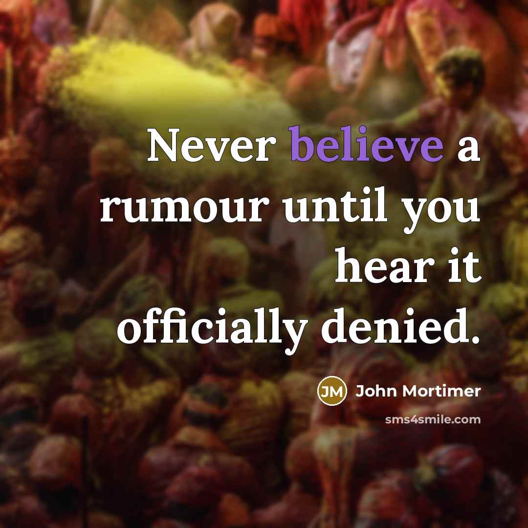 “Never believe a rumour until you hear it officially denied.” quote by John Mortimer