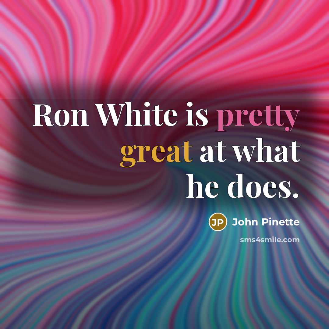 “Ron White is pretty great at what he does.” quote by John Pinette