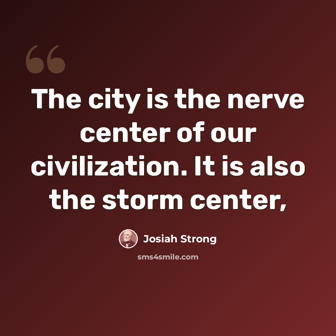 “The city is the nerve center of our civilization. It is also the storm center,” quote by Josiah Strong