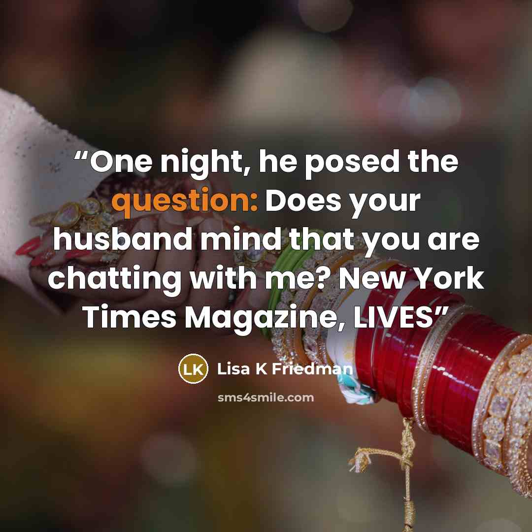 “One night, he posed the question: Does your husband mind that you are chatting with me? New York Times Magazine, LIVES” quote by Lisa K Friedman