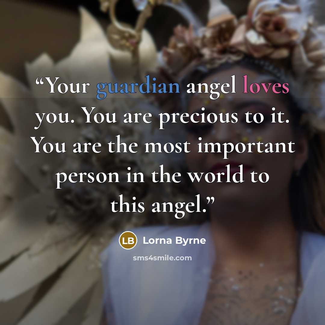 “Your guardian angel loves you. You are precious to it. You are the most important person in the world to this angel.” quote by Lorna Byrne