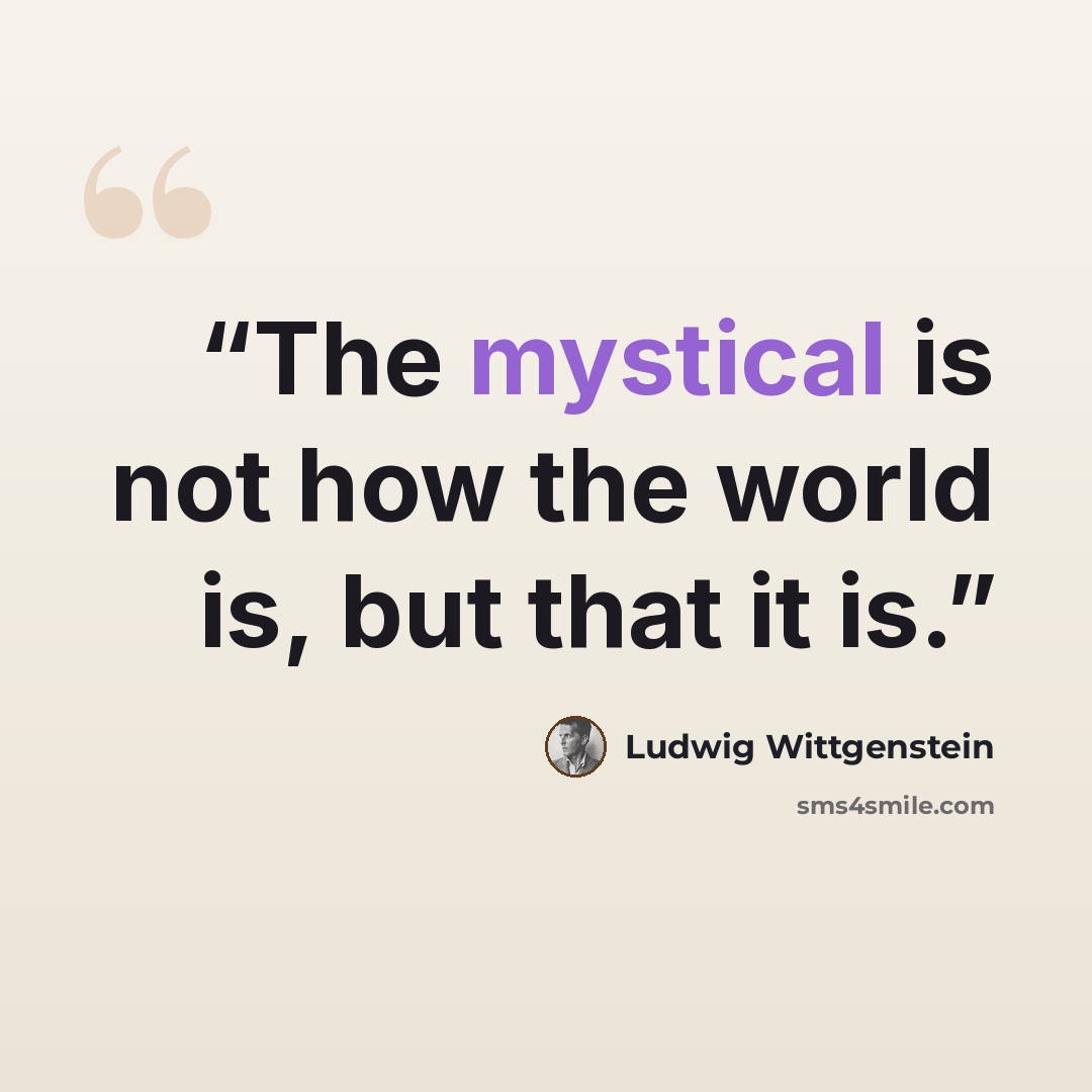 “The mystical is not how the world is, but that it is.” quote by Ludwig Wittgenstein