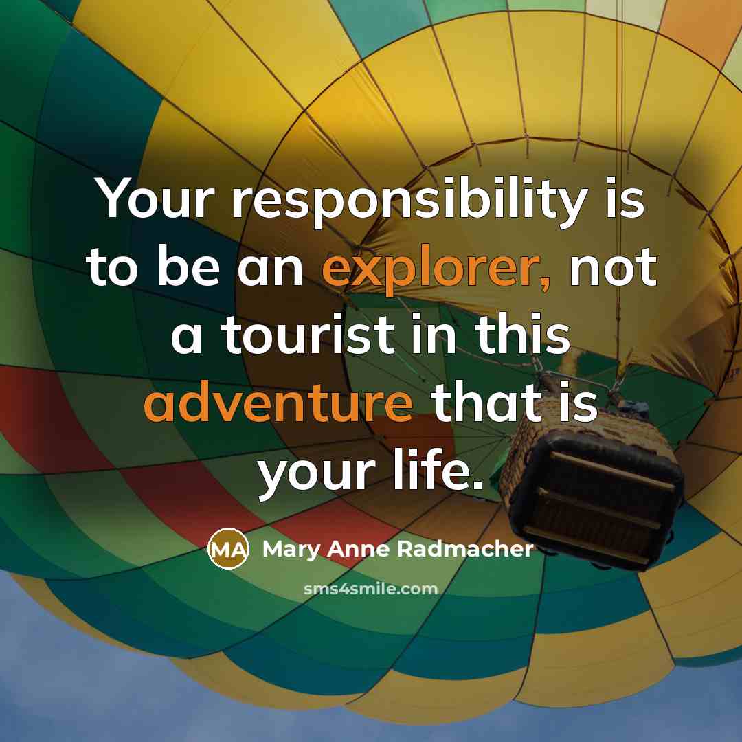 “Your responsibility is to be an explorer, not a tourist in this adventure that is your life.” quote by Mary Anne Radmacher