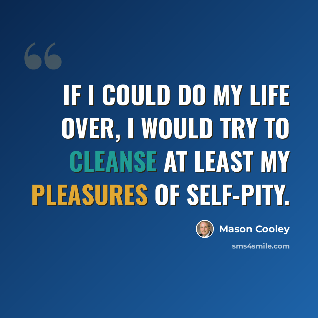 “If I could do my life over, I would try to cleanse at least my pleasures of self-pity.” quote by Mason Cooley