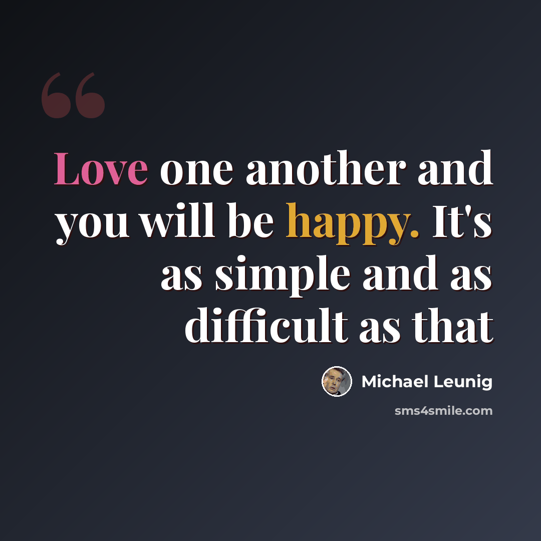 “Love one another and you will be happy. It's as simple and as difficult as that” quote by Michael Leunig