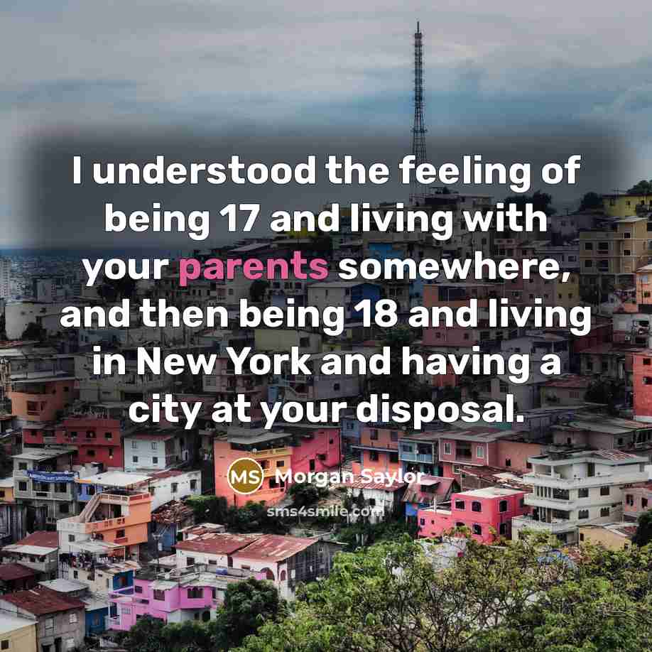 “I understood the feeling of being 17 and living with your parents somewhere, and then being 18 and living in New York and having a city at your disposal.” quote by Morgan Saylor