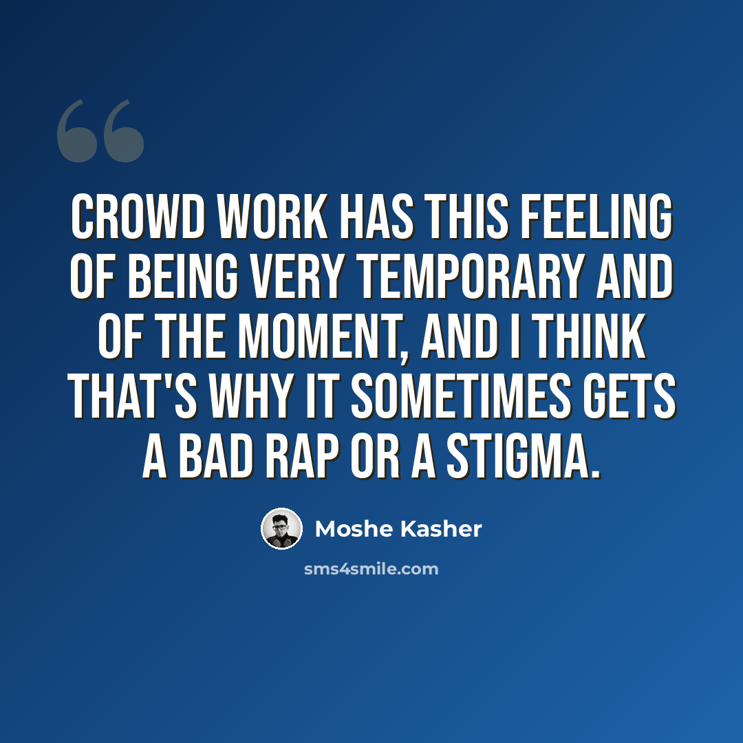 “Crowd work has this feeling of being very temporary and of the moment, and I think that's why it sometimes gets a bad rap or a stigma.” quote by Moshe Kasher
