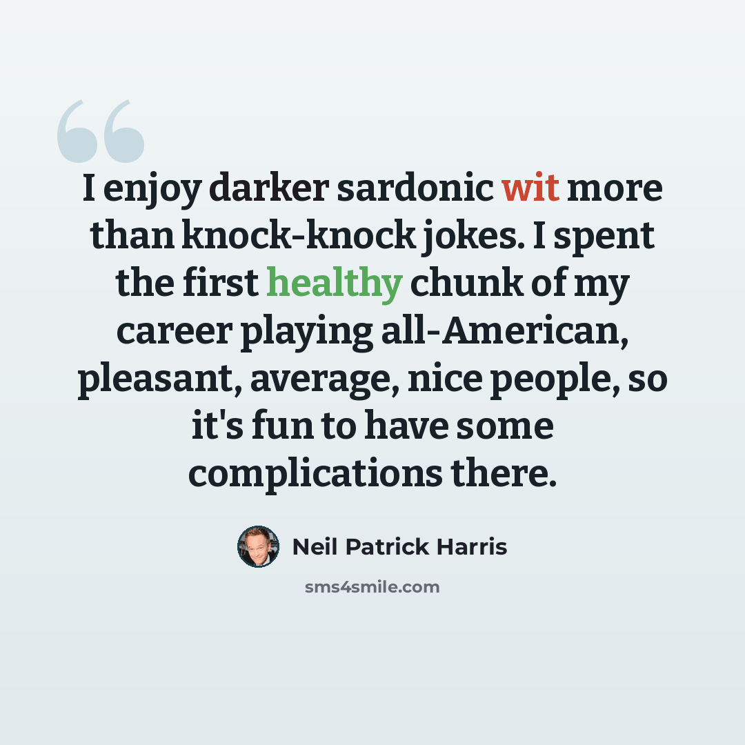 “I enjoy darker sardonic wit more than knock-knock jokes. I spent the first healthy chunk of my career playing all-American, pleasant, average, nice people, so it's fun to have some complications there.” quote by Neil Patrick Harris