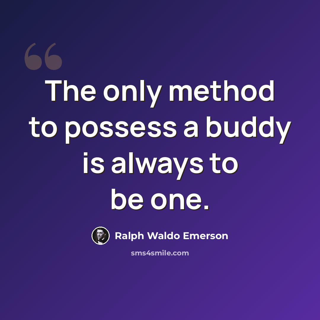 “The only method to possess a buddy is always to be one.” quote by Ralph Waldo Emerson