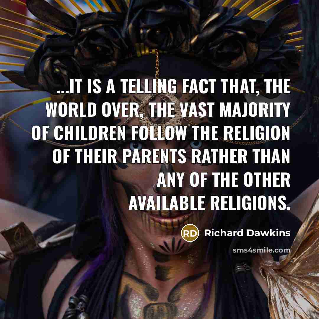 “...it is a telling fact that, the world over, the vast majority of children follow the religion of their parents rather than any of the other available religions.” quote by Richard Dawkins