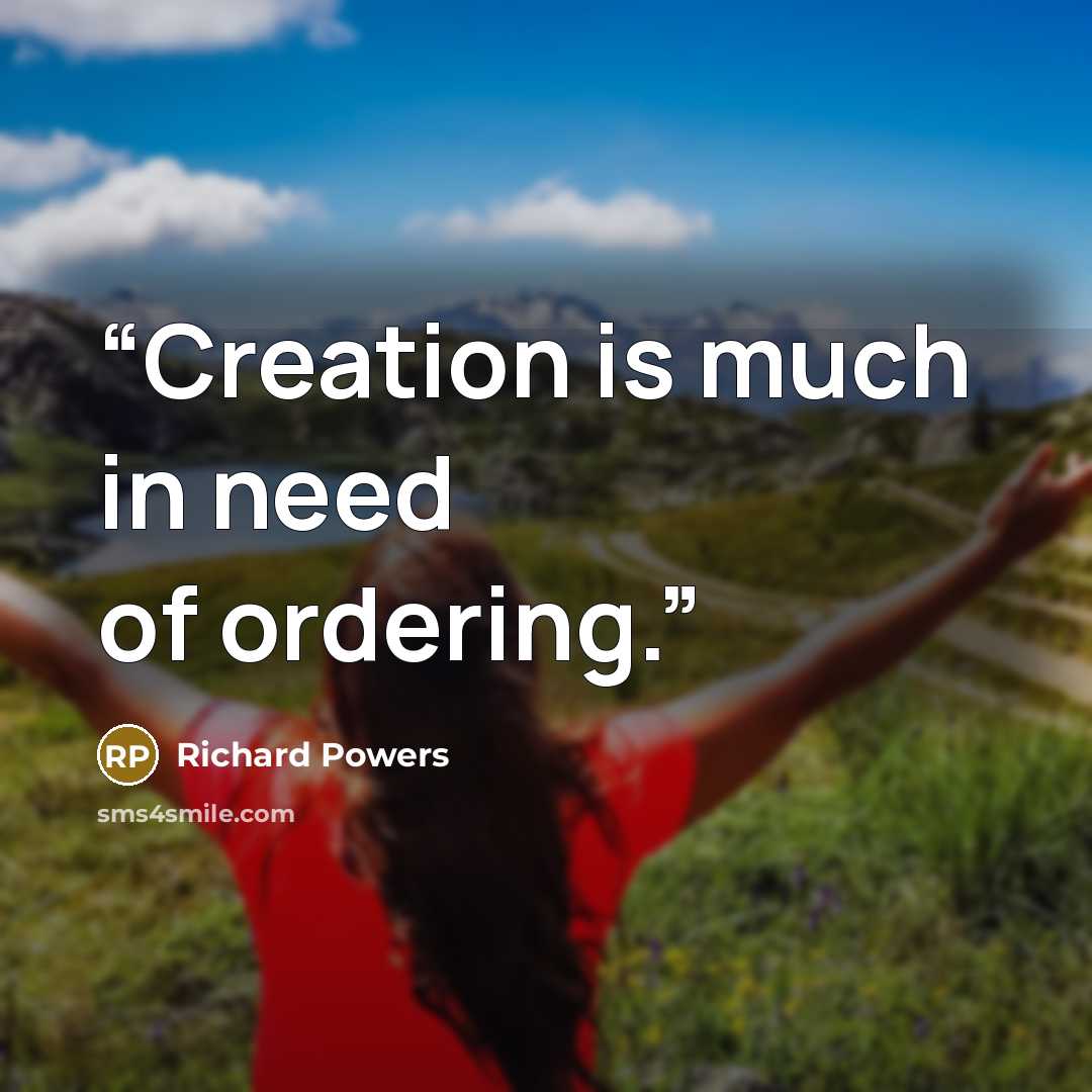 “Creation is much in need of ordering.” quote by Richard Powers