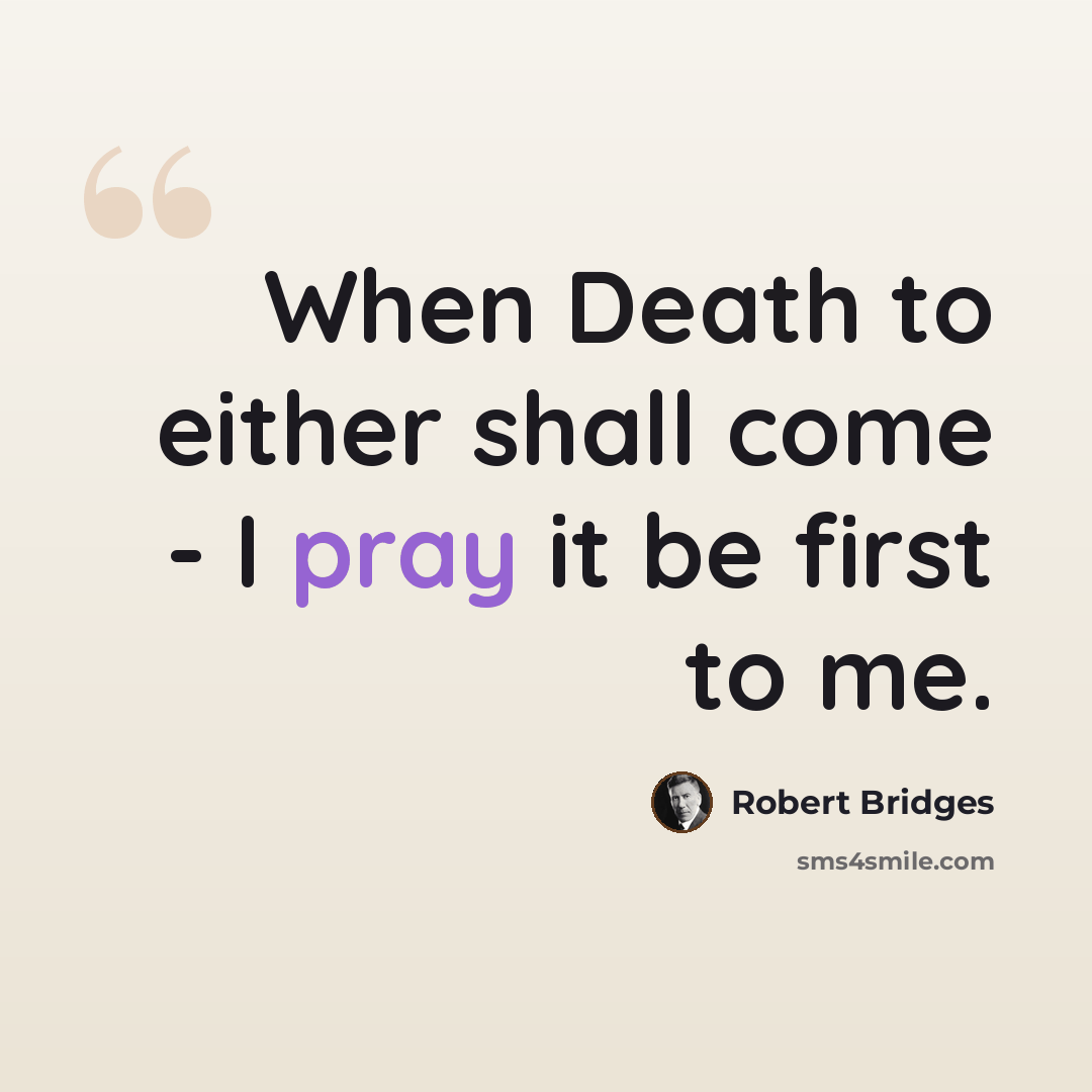 “When Death to either shall come - I pray it be first to me.” quote by Robert Bridges