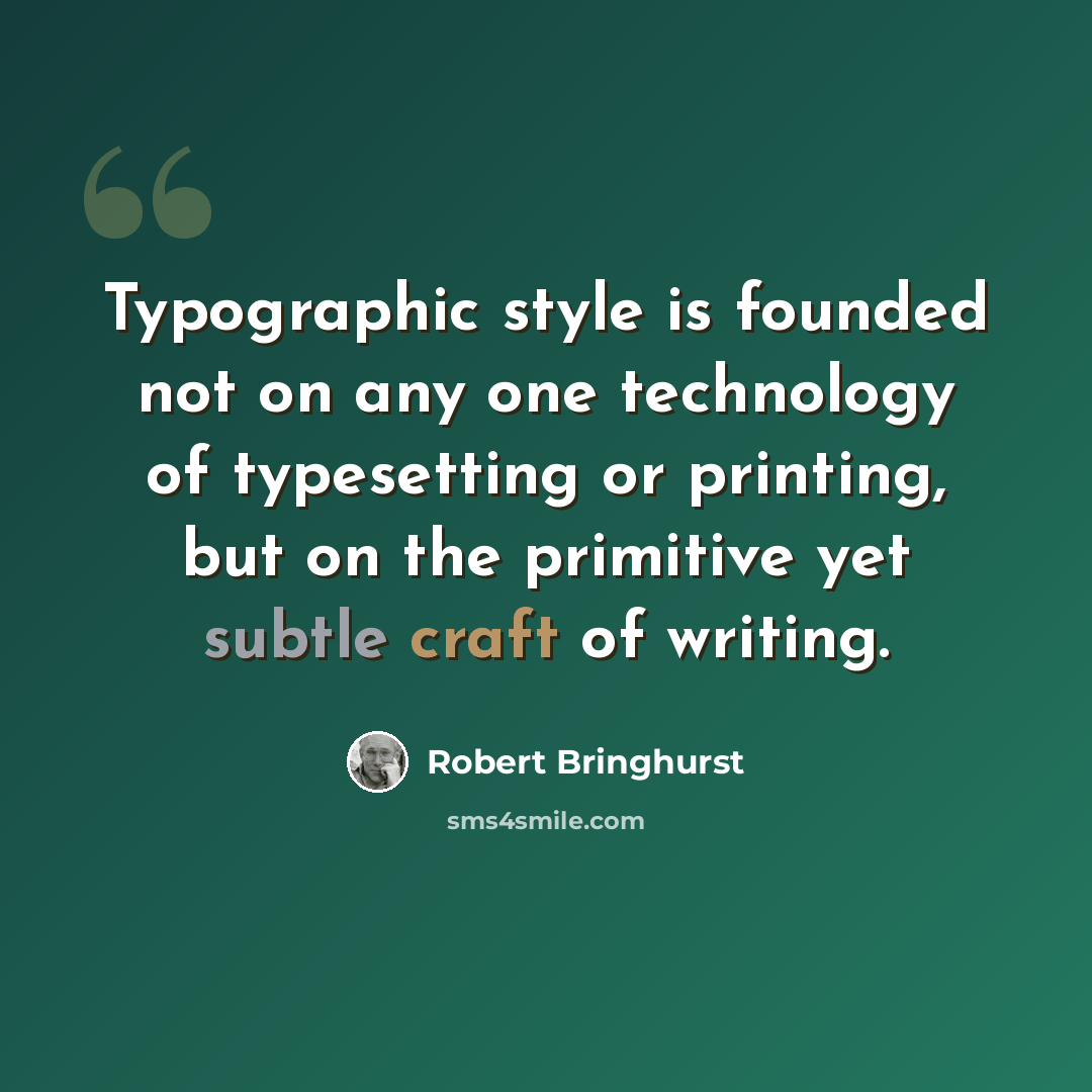 “Typographic style is founded not on any one technology of typesetting or printing, but on the primitive yet subtle craft of writing.” quote by Robert Bringhurst